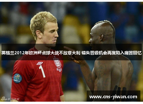 英格兰2012年欧洲杯点球大战不敌意大利 错失晋级机会再度陷入痛苦回忆