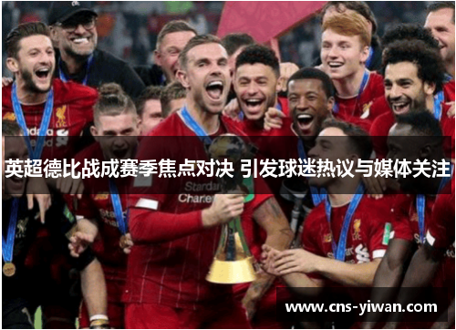 英超德比战成赛季焦点对决 引发球迷热议与媒体关注 英超德比战成赛季焦点对决 引发球迷热议与媒体关注