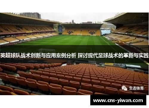 英超球队战术创新与应用案例分析 探讨现代足球战术的革新与实践