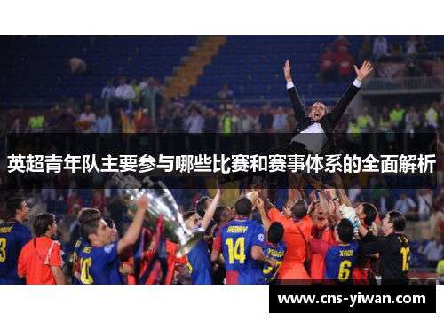 英超青年队主要参与哪些比赛和赛事体系的全面解析 英超青年队主要参与哪些比赛和赛事体系的全面解析