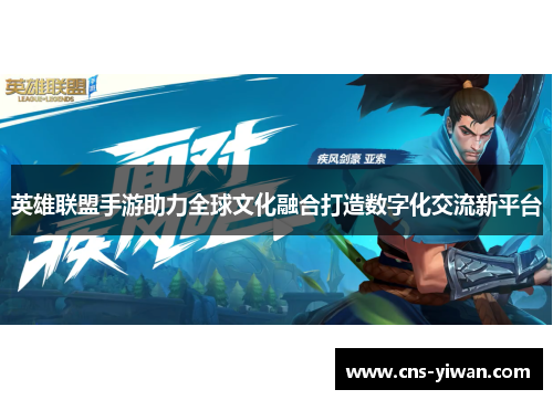 英雄联盟手游助力全球文化融合打造数字化交流新平台 英雄联盟手游助力全球文化融合打造数字化交流新平台