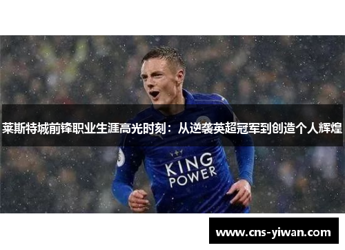 莱斯特城前锋职业生涯高光时刻：从逆袭英超冠军到创造个人辉煌