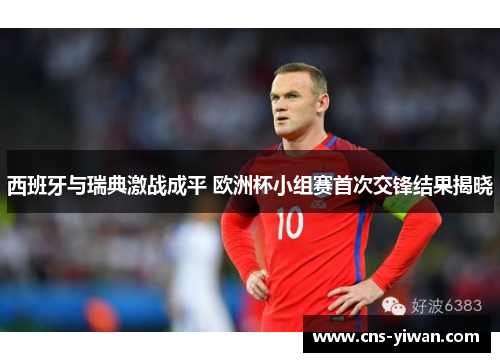 西班牙与瑞典激战成平 欧洲杯小组赛首次交锋结果揭晓