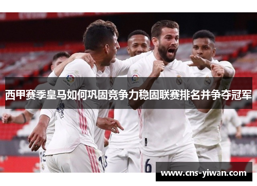 西甲赛季皇马如何巩固竞争力稳固联赛排名并争夺冠军 西甲赛季皇马如何巩固竞争力稳固联赛排名并争夺冠军