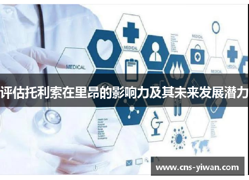 评估托利索在里昂的影响力及其未来发展潜力 评估托利索在里昂的影响力及其未来发展潜力