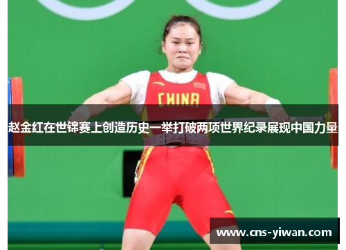 赵金红在世锦赛上创造历史一举打破两项世界纪录展现中国力量 赵金红在世锦赛上创造历史一举打破两项世界纪录展现中国力量