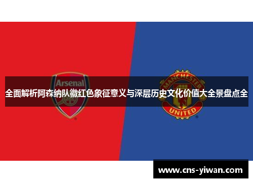 全面解析阿森纳队徽红色象征意义与深层历史文化价值大全景盘点全