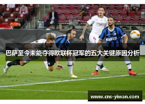 巴萨至今未能夺得欧联杯冠军的五大关键原因分析