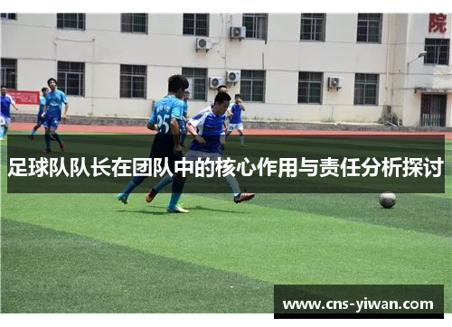 足球队队长在团队中的核心作用与责任分析探讨 足球队队长在团队中的核心作用与责任分析探讨