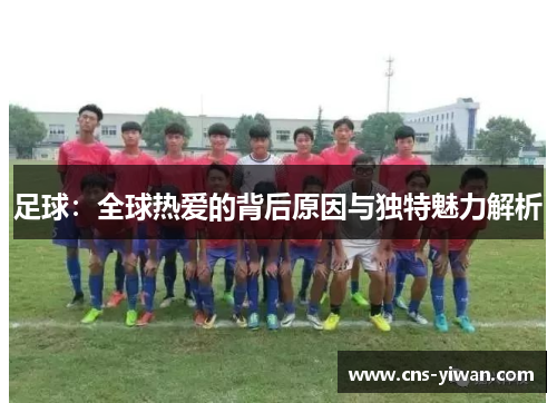 足球：全球热爱的背后原因与独特魅力解析