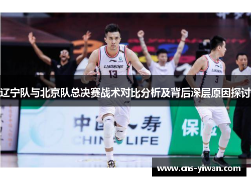 辽宁队与北京队总决赛战术对比分析及背后深层原因探讨
