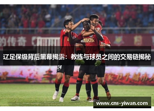 辽足保级背后黑幕揭露：教练与球员之间的交易链揭秘