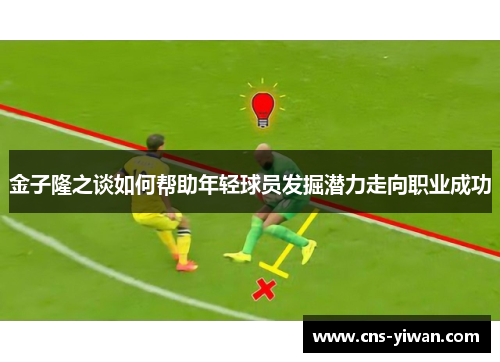 金子隆之谈如何帮助年轻球员发掘潜力走向职业成功