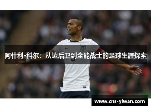 阿什利·科尔：从边后卫到全能战士的足球生涯探索