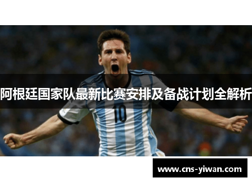 阿根廷国家队最新比赛安排及备战计划全解析