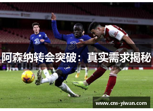 阿森纳转会突破：真实需求揭秘
