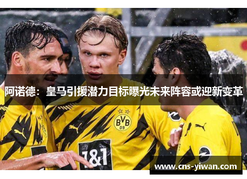 阿诺德：皇马引援潜力目标曝光未来阵容或迎新变革