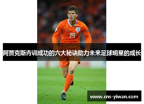 阿贾克斯青训成功的六大秘诀助力未来足球明星的成长
