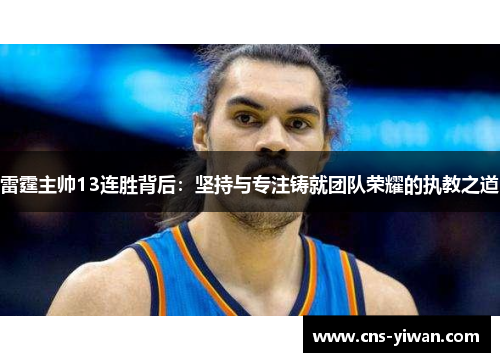 雷霆主帅13连胜背后:坚持与专注铸就团队荣耀的执教之道 雷霆主帅13连胜背后:坚持与专注铸就团队荣耀的执教之道