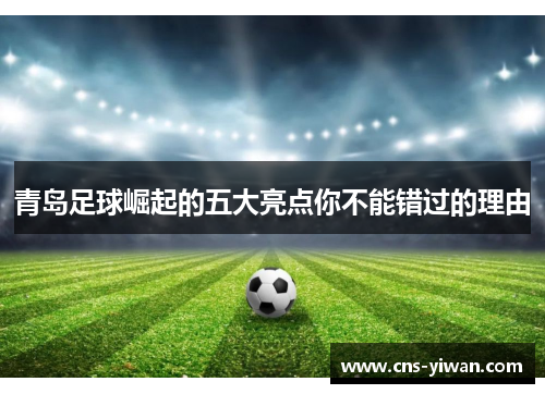 青岛足球崛起的五大亮点你不能错过的理由