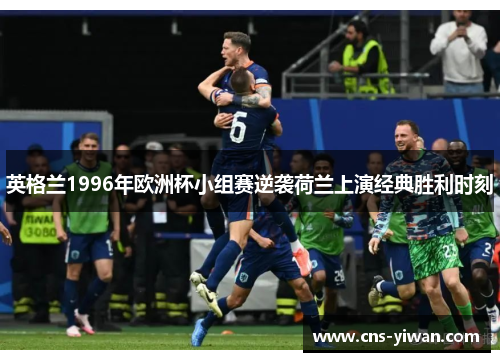 英格兰1996年欧洲杯小组赛逆袭荷兰上演经典胜利时刻