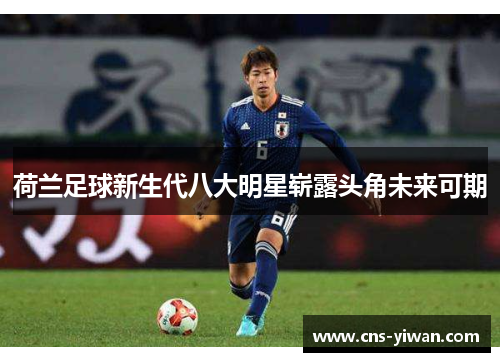 荷兰足球新生代八大明星崭露头角未来可期