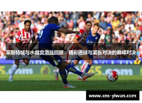 莱斯特城与水晶宫激战回顾：精彩进球与紧张对决的巅峰对决