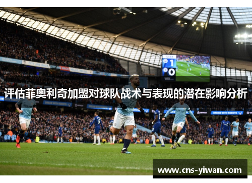 评估菲奥利奇加盟对球队战术与表现的潜在影响分析