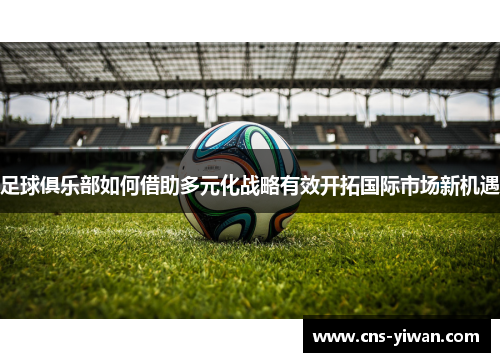 足球俱乐部如何借助多元化战略有效开拓国际市场新机遇