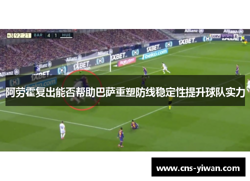 阿劳霍复出能否帮助巴萨重塑防线稳定性提升球队实力