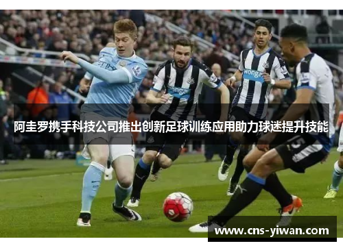 阿圭罗携手科技公司推出创新足球训练应用助力球迷提升技能 阿圭罗携手科技公司推出创新足球训练应用助力球迷提升技能