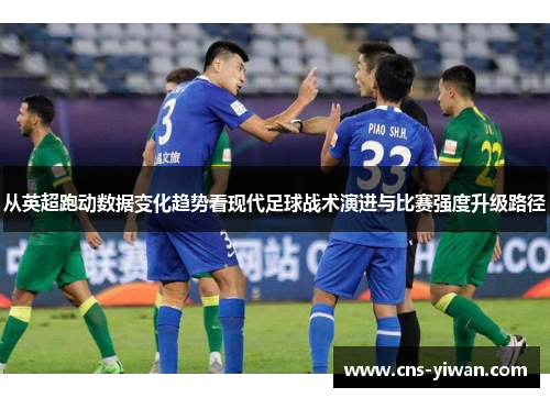从英超跑动数据变化趋势看现代足球战术演进与比赛强度升级路径