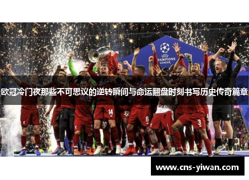 欧冠冷门夜那些不可思议的逆转瞬间与命运翻盘时刻书写历史传奇篇章
