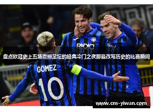 盘点欧冠史上五场震撼足坛的经典冷门之夜那些改写历史的比赛瞬间 盘点欧冠史上五场震撼足坛的经典冷门之夜那些改写历史的比赛瞬间