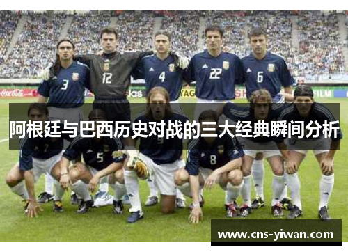 阿根廷与巴西历史对战的三大经典瞬间分析 阿根廷与巴西历史对战的三大经典瞬间分析