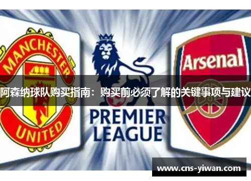 阿森纳球队购买指南：购买前必须了解的关键事项与建议