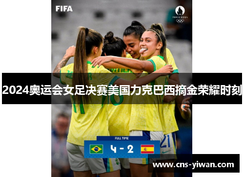 2024奥运会女足决赛美国力克巴西摘金荣耀时刻 2024奥运会女足决赛美国力克巴西摘金荣耀时刻