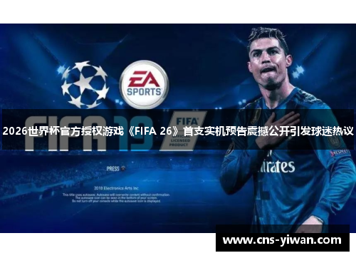 2026世界杯官方授权游戏《FIFA 26》首支实机预告震撼公开引发球迷热议