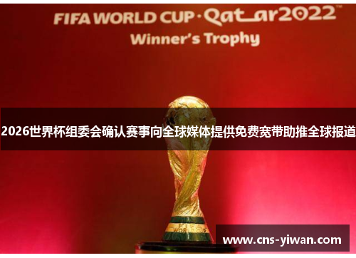 2026世界杯组委会确认赛事向全球媒体提供免费宽带助推全球报道