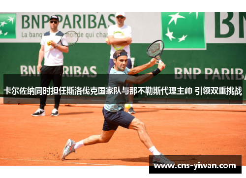 卡尔佐纳同时担任斯洛伐克国家队与那不勒斯代理主帅 引领双重挑战 卡尔佐纳同时担任斯洛伐克国家队与那不勒斯代理主帅 引领双重挑战