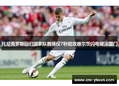 托尼克罗斯回归国家队首场仅7秒助攻维尔茨闪电破法国门