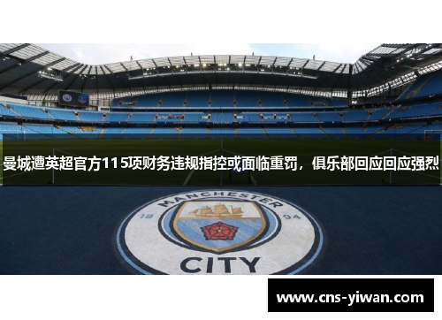 曼城遭英超官方115项财务违规指控或面临重罚,俱乐部回应回应强烈 曼城遭英超官方115项财务违规指控或面临重罚,俱乐部回应回应强烈