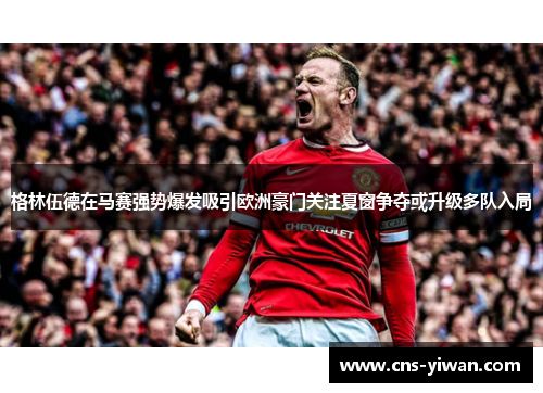 格林伍德在马赛强势爆发吸引欧洲豪门关注夏窗争夺或升级多队入局
