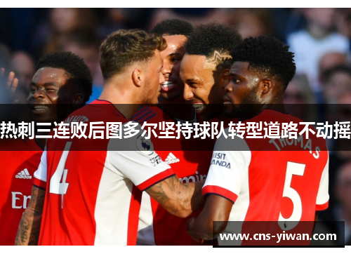 热刺三连败后图多尔坚持球队转型道路不动摇