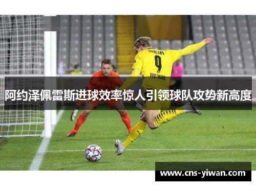 阿约泽佩雷斯进球效率惊人引领球队攻势新高度