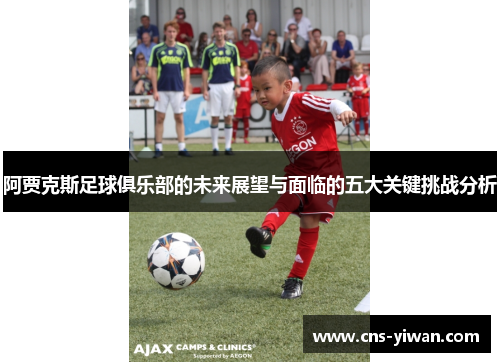 阿贾克斯足球俱乐部的未来展望与面临的五大关键挑战分析