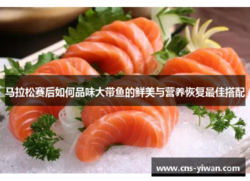 马拉松赛后如何品味大带鱼的鲜美与营养恢复最佳搭配