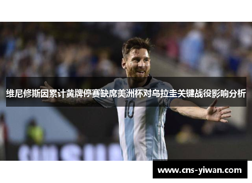 维尼修斯因累计黄牌停赛缺席美洲杯对乌拉圭关键战役影响分析
