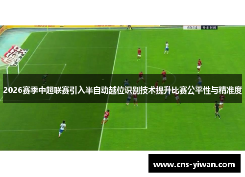 2026赛季中超联赛引入半自动越位识别技术提升比赛公平性与精准度