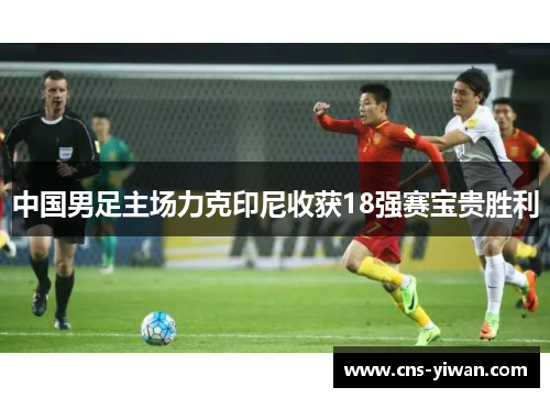 中国男足主场力克印尼收获18强赛宝贵胜利